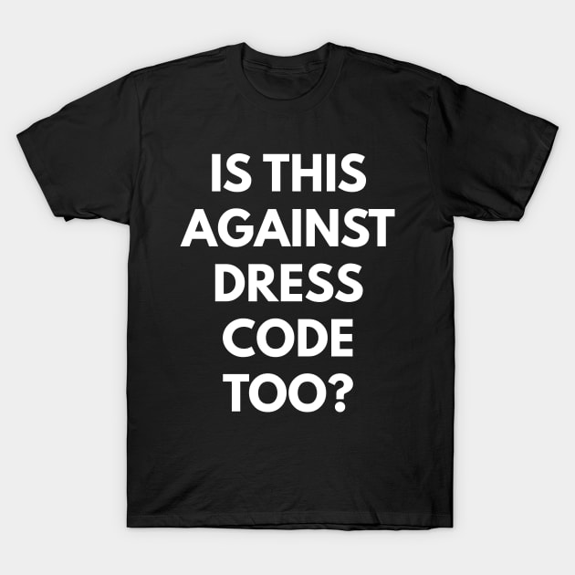 Is This Against Dress Code Too? T-Shirt by coffeeandwinedesigns